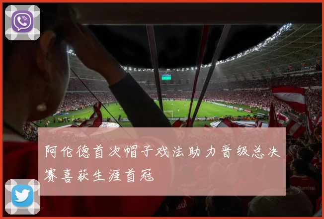 阿伦德首次帽子戏法助力晋级总决赛喜获生涯首冠