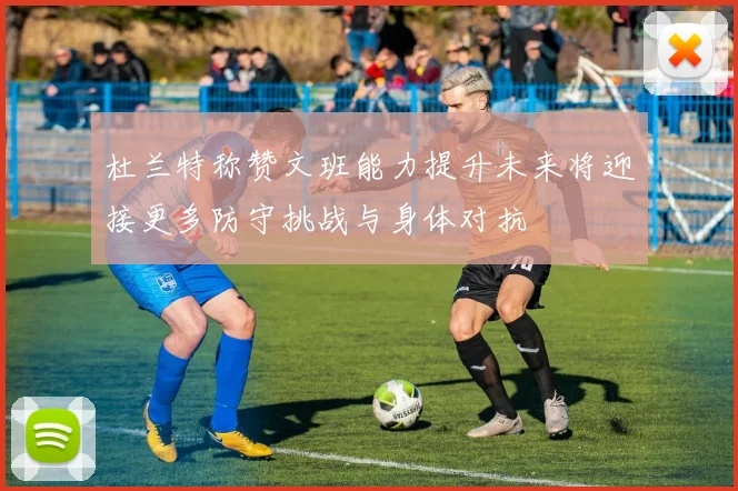 杜兰特称赞文班能力提升未来将迎接更多防守挑战与身体对抗