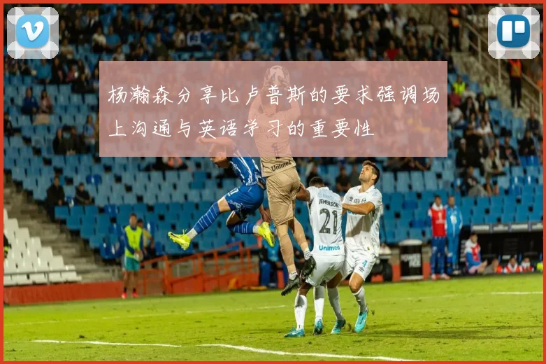 杨瀚森分享比卢普斯的要求强调场上沟通与英语学习的重要性