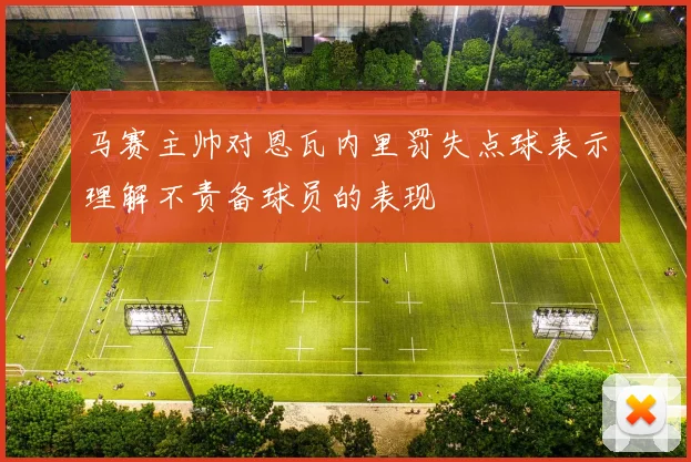 马赛主帅对恩瓦内里罚失点球表示理解不责备球员的表现
