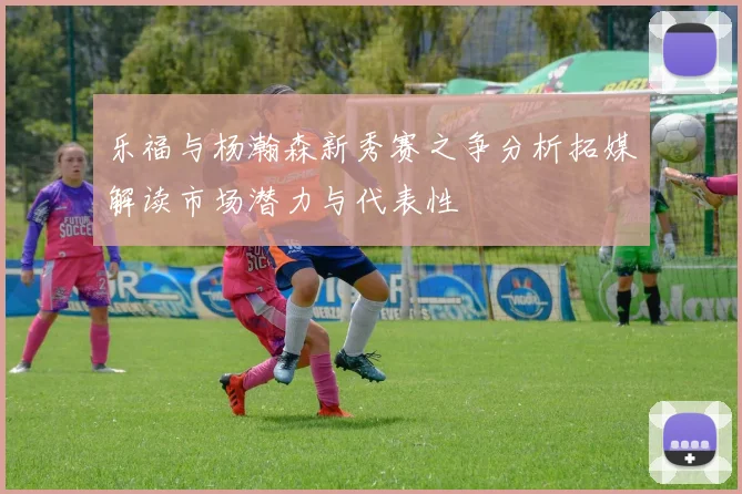 乐福与杨瀚森新秀赛之争分析拓媒解读市场潜力与代表性