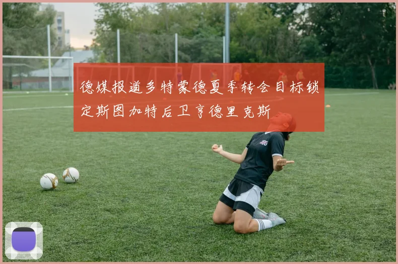 德媒报道多特蒙德夏季转会目标锁定斯图加特后卫亨德里克斯