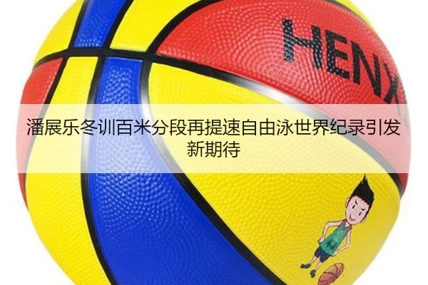 潘展乐冬训百米分段再提速自由泳世界纪录引发新期待